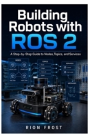 Building Robots with ROS 2: A Step-by-Step Guide to Nodes, Topics, and Services B0H7H9VVPG Book Cover