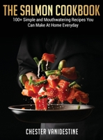The Salmon Cookbook: 100+ Simple and Mouthwatering Recipes You Can Make At Home Everyday 1802850376 Book Cover