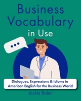 Business Vocabulary in Use: Dialogues, Expressions & Idioms in American English for the Business World (Learn English for Adults) B0CTQSVWD4 Book Cover