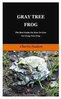 Gray Tree Frog: The Best Guide On How To Care For Gray Tree Frog. B08Y4RLTC8 Book Cover