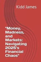 "Money, Madness, and Markets: Navigating 2025’s Financial Chaos" B0DT1JP5FQ Book Cover