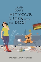 ...And Don't Hit Your Sister with the Dog! 1456820702 Book Cover