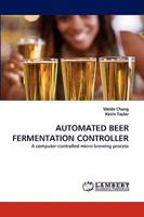 AUTOMATED BEER FERMENTATION CONTROLLER: A computer-controlled micro-brewing process 3838342658 Book Cover