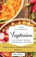 The Ultimate Vegetarian Savory Dish Cooking Guide: Delicious Savory Vegetarian Recipes For Beginners 1802695435 Book Cover