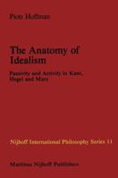 The Anatomy of Idealism: Passivity and Activity in Kant, Hegel and Marx (Nijhoff International Philosophy Series) 9024727081 Book Cover