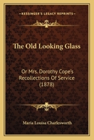 The Old Looking Glass: Or Mrs. Dorothy Cope's Recollections Of Service 1240903170 Book Cover