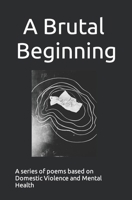 A brutal beginning: A series of Poems based on Domestic violence and mental health B0BD2N35PM Book Cover
