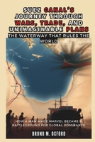 SUEZ CANAL’S JOURNEY THROUGH WARS, TRADE, AND UNIMAGINABLE PLANS: The Waterway That Rules the World: How a Man-Made Marvel Became a Battleground for Global Dominance (HISTORY, RESEARCH AND STUDIES) B0DT6XZ633 Book Cover