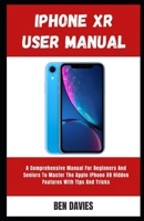 Iphone XR User Manual: A Comprehensive Manual For Beginners And Seniors To Master The Apple IPhone XR Hidden Features With Tips And Tricks B09SP5XHS7 Book Cover