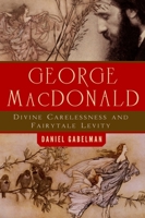 George MacDonald: Divine Carelessness and Fairytale Levity 1602587833 Book Cover