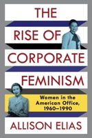 The Rise of Corporate Feminism: Women in the American Office, 1960–1990 0231180756 Book Cover