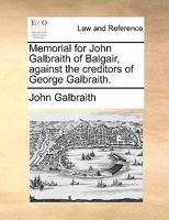 Memorial for John Galbraith of Balgair, against the creditors of George Galbraith. 1170839312 Book Cover