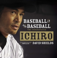 "Baseball Is Just Baseball": The Understated Ichiro: An Unauthorized Collection Compiled by David Shields 0967870313 Book Cover