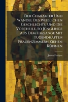 Der Charakter Und Wandel Des Weiblichen Geschlechts, Und Die Vortheile, So Jünglinge Aus Dem Umgange Mit Tugendhaften Frauenzimmern Ziehen Können: Eine Rede ... Am 1. Jan. 1776 Gehalten... 1248094190 Book Cover