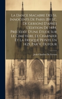 La Dance Macabre Des Ss. Innocents De Paris [By J.C. De Gerson] D'après L'édition De 1484, Précédée D'une Étude Sur Le Cimetière, Le Charnier Et La ... En 1425, Par V. Dufour (French Edition) 1019970669 Book Cover