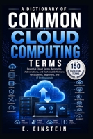 A Dictionary of Common Cloud Computing Terms: Essential Cloud Terms, Acronyms, Abbreviations, and Technical Definitions for Students, Beginners, and IT Professionals (The IT Terms Dictionary Series) B0HFHYVTG8 Book Cover