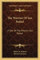 The Warrior Of San Rafael: A Tale Of The Mission San Rafael 1258980916 Book Cover