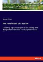 The Revelations of a Square: Exhibiting a Graphic Display of the Sayings and Doings of Eminent Free and Accepted Masons 1564594777 Book Cover