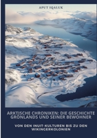 Arktische Chroniken: Die Geschichte Grönlands und seiner Bewohner: Von den Inuit-Kulturen bis zu den Wikingerkolonien (German Edition) 3384504704 Book Cover