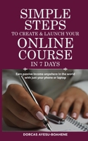 Simple Steps to Create & Launch Your Online Course in 7 Days: Earn Passive Income Anywhere in the World with Just Your Phone or Laptop 1099867711 Book Cover