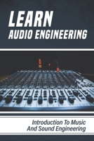 Learn Audio Engineering: Introduction To Music And Sound Engineering: Learn Audio Engineering B09CBD217X Book Cover