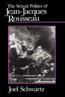 The Sexual Politics of Jean-Jacques Rousseau 0226742245 Book Cover