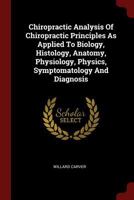 Chiropractic Analysis of Chiropractic Principles as Applied to Biology, Histology, Anatomy, Physiology, Physics, Symptomatology and Diagnosis 1376284561 Book Cover