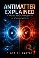 Antimatter Explained: The Real Science Behind the Universe's Mirror Twin, From Dirac's Equation to Starships, PET Scans, and the Missing Half of Creation B0H9DB16DJ Book Cover