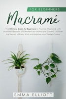 Macramé for Beginners: The Ultimate Guide for Beginners to Practice Macramé with Illustrated Projects and Patterns for Home & Garden. Discover the Secrets of Every Knot and Improve your Designs Today. B087SFTBHL Book Cover