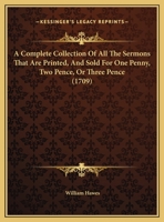 A Complete Collection Of All The Sermons That Are Printed, And Sold For One Penny, Two Pence, Or Three Pence 116207065X Book Cover