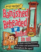 Banished, Beheaded or Boiled in Oil: A hair-raising history of crime and punishment throughout the ages! 1482431211 Book Cover