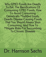 Why GMO Foods Are Deadly To Eat, The Ramifications Of Consuming GMO Foods, How To Avoid Consuming Genetically Modified foods, Deadly Disease Causing Foods That You Should Always Shun Consuming, And Ho B084DKDHD7 Book Cover