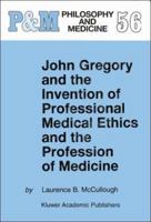 John Gregory and the Invention of Professional Medical Ethics and the Profession of Medicine 0792349172 Book Cover
