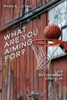 What Are You Aiming For?: Your Retirement Game Plan B0DXQ1RCT2 Book Cover