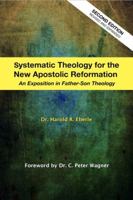 Systematic Theology for the New Apostolic Reformation: An Exposition in Father-Son Theology 1882523466 Book Cover