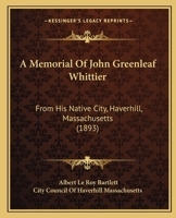 A Memorial Of John Greenleaf Whittier: From His Native City, Haverhill, Massachusetts 1164539280 Book Cover