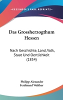 Das Grossherzogthum Hessen: Nach Geschichte, Land, Volk, Staat Und Oertlichkeit (1854) 1160363544 Book Cover
