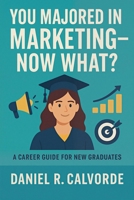 You Majored in Marketing. Now What? A Career Guide for New Graduates B0GKCT432J Book Cover