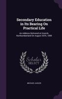 Secondary Education in Its Bearing On Practical Life: An Address Delivered at Howick, Northumberland On August 26Th, 1899 1359315578 Book Cover