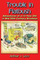 Trouble in Flatbush: The Adventures of a 12 Year Old in Mid 20th Century Brooklyn 1419686992 Book Cover