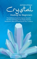 Crystal Healing for Beginners: The Definitive Guide To Improve Yourself, The Flow Of Energy In Your Body And Your Meditation, With Full Teaching On The 7 Chakras 1802216030 Book Cover