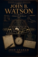 John B. Watson: A Gateway to His Life, Ideas, and Legacy (Pioneers of Human Behaviour) B0HF58P1RR Book Cover