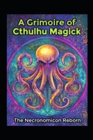 A Grimoire of Cthulhu Magick: The Necronomicon Reborn B0F64HLD9B Book Cover