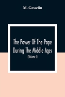 The Power of the Pope During the Middle Ages: Or, an Historical Inquiry Into the Origin of the Temporal Power of the Holy See and the Constitutional Laws of the Middle Ages Relating to the Deposition  9354309615 Book Cover