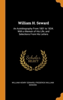 William H. Seward: An Autobiography From 1801 to 1834. With a Memoir of His Life, and Selections From His Letters 1016405006 Book Cover