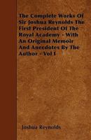 The Complete Works of Sir Joshua Reynolds: First President of the Royal Academy: With an Original Memoir, and Anecdotes of the Author; Volume 1 1019066091 Book Cover