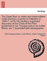 The Dead Sea: or, notes and observations made during a Journey to Palestine in 1856-7, on M. De Sauley's supposed discovery of the Cities of the Plain ... Morte, etc."] Illustrated with photographs. 124152212X Book Cover