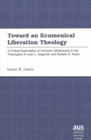 Toward an Ecumenical Liberation Theology: A Critical Exploration of Common Dimensions in the Theologies of Juan L. Segundo and Rubem A. Alves 0820433454 Book Cover