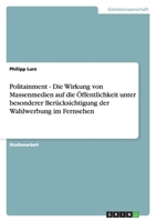 Politainment - Die Wirkung von Massenmedien auf die �ffentlichkeit unter besonderer Ber�cksichtigung der Wahlwerbung im Fernsehen 3640498917 Book Cover