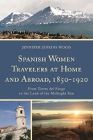 Spanish Women Travelers at Home and Abroad, 1850-1920: From Tierra del Fuego to the Land of the Midnight Sun 161148717X Book Cover